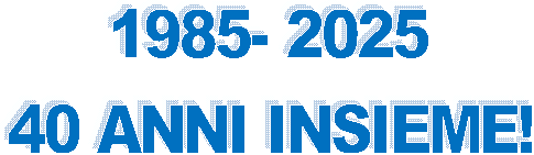 1985- 2025
40 ANNI INSIEME!
