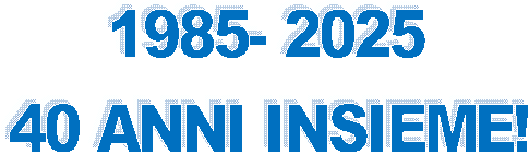 1985- 2025
40 ANNI INSIEME!
